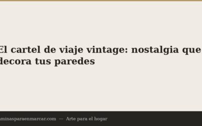 El cartel de viaje vintage: nostalgia que decora tus paredes