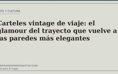 Carteles vintage de viaje: el glamour del trayecto que vuelve a las paredes más elegantes