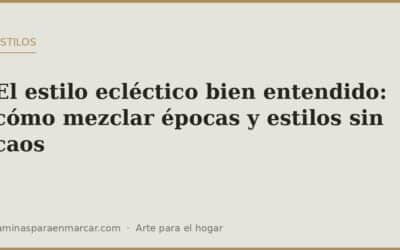 El estilo ecléctico bien entendido: cómo mezclar épocas y estilos sin caos