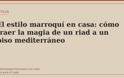 El estilo marroquí en casa: cómo traer la magia de un riad a un piso mediterráneo