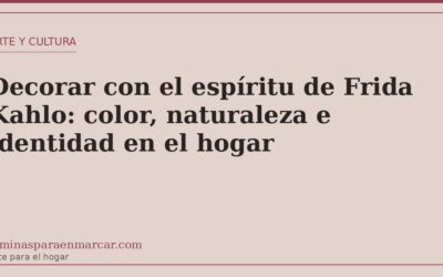Decorar con el espíritu de Frida Kahlo: color, naturaleza e identidad en el hogar
