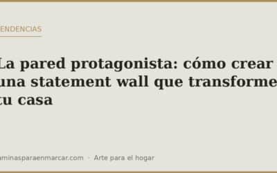 La pared protagonista: cómo crear una statement wall que transforme tu casa